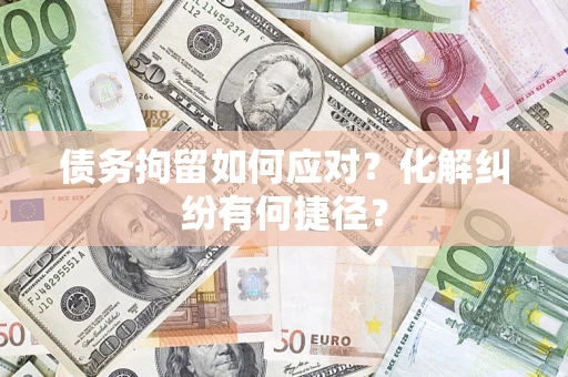 北京债务拘留如何应对？化解纠纷有何捷径？