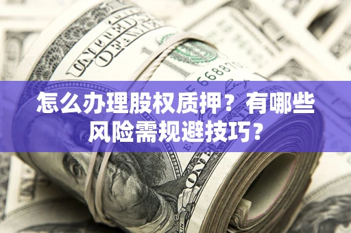 北京怎么办理股权质押？有哪些风险需规避技巧？