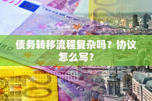 北京债务转移流程复杂吗？协议怎么写？