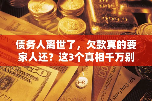 北京债务人离世了，欠款真的要家人还？这3个真相千万别弄错