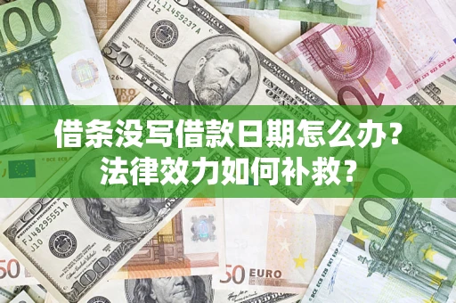 北京借条没写借款日期怎么办?法律效力如何补救? 北京借条没写借款日期怎么办?法律效力如何补救?
