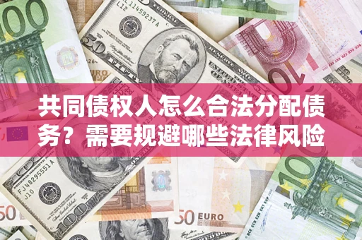 北京共同债权人怎么合法分配债务？需要规避哪些法律风险？