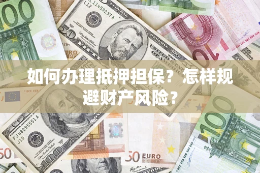 北京如何办理抵押担保？怎样规避财产风险？