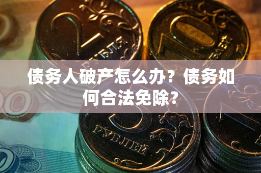 北京债务人破产怎么办？债务如何合法免除？