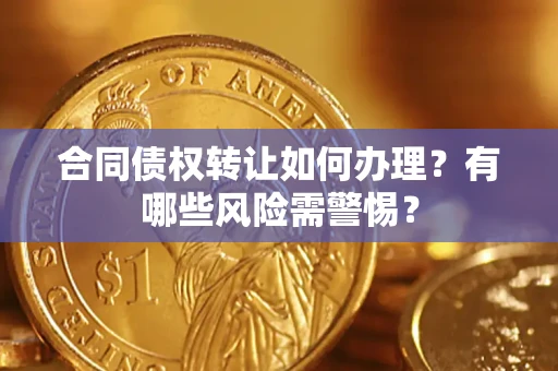 北京合同债权转让如何办理？有哪些风险需警惕？