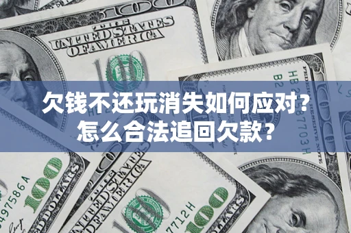 北京欠钱不还玩消失如何应对？怎么合法追回欠款？