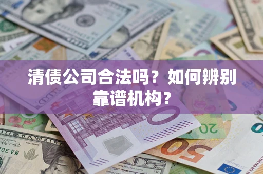 北京清债公司合法吗?如何辨别靠谱机构? 北京清债公司合法吗?如何辨别靠谱机构?