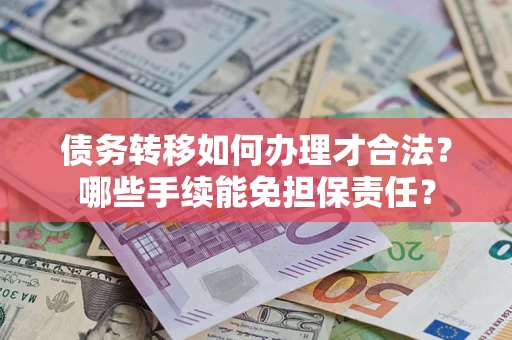北京债务转移如何办理才合法？哪些手续能免担保责任？