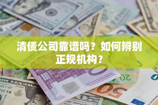 北京清债公司靠谱吗？如何辨别正规机构？