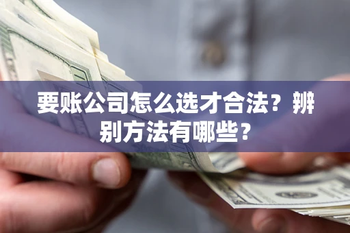 北京要账公司怎么选才合法？辨别方法有哪些？