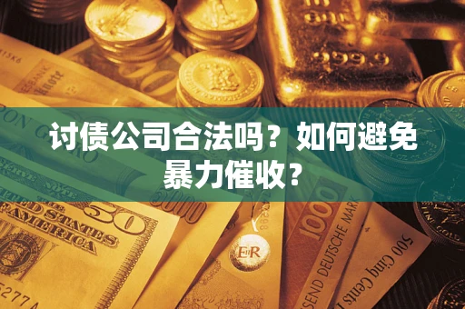 北京讨债公司合法吗？如何避免暴力催收？