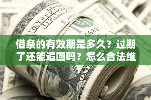 北京借条的有效期是多久？过期了还能追回吗？怎么合法维权？