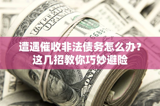 北京遭遇催收非法债务怎么办？这几招教你巧妙避险