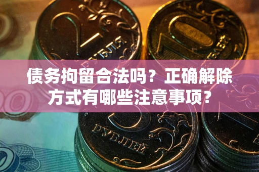 北京债务拘留合法吗？正确解除方式有哪些注意事项？