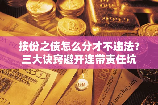 北京按份之债怎么分才不违法？三大诀窍避开连带责任坑