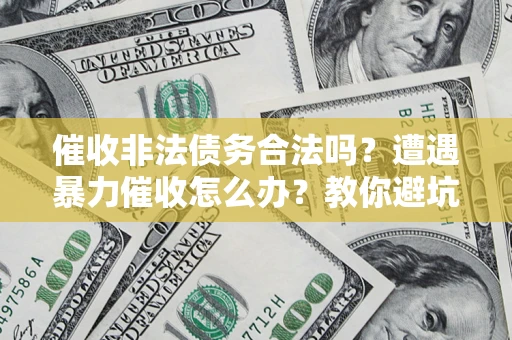 北京催收非法债务合法吗？遭遇暴力催收怎么办？教你避坑指南！