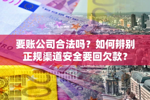 北京要账公司合法吗？如何辨别正规渠道安全要回欠款？