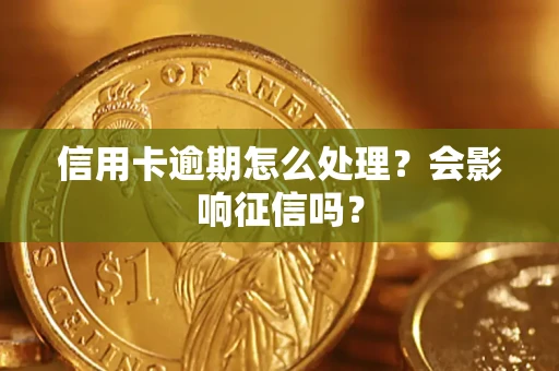 北京信用卡逾期怎么处理？会影响征信吗？