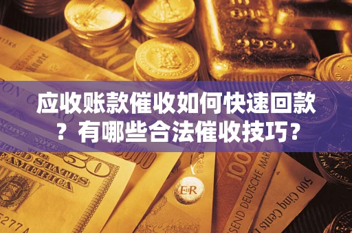 北京应收账款催收如何快速回款？有哪些合法催收技巧？