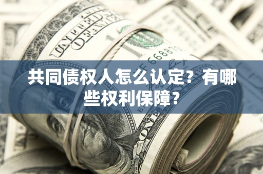 北京共同债权人怎么认定？有哪些权利保障？