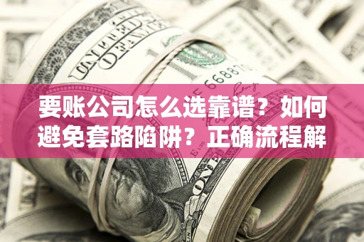 北京要账公司怎么选靠谱？如何避免套路陷阱？正确流程解析