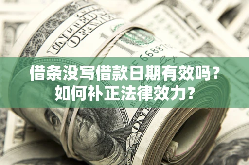 北京借条没写借款日期有效吗？如何补正法律效力？