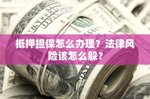 北京抵押担保怎么办理？法律风险该怎么躲？