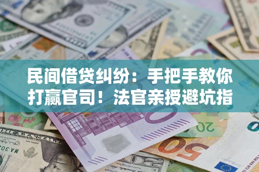 北京民间借贷纠纷：手把手教你打赢官司！法官亲授避坑指南