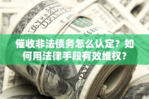 北京催收非法债务怎么认定？如何用法律手段有效维权？