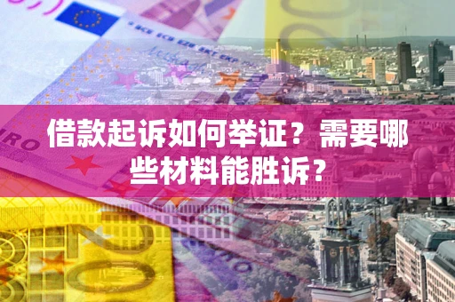北京借款起诉如何举证？需要哪些材料能胜诉？