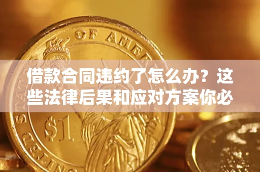 北京借款合同违约了怎么办？这些法律后果和应对方案你必须知道