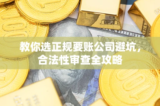北京教你选正规要账公司避坑，合法性审查全攻略