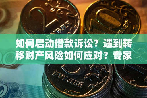 北京如何启动借款诉讼？遇到转移财产风险如何应对？专家解局支招