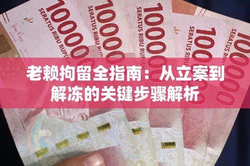 北京老赖拘留全指南：从立案到解冻的关键步骤解析