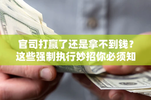 北京官司打赢了还是拿不到钱？这些强制执行妙招你必须知道