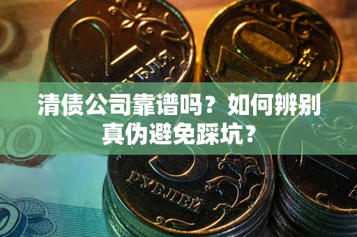北京清债公司靠谱吗？如何辨别真伪避免踩坑？