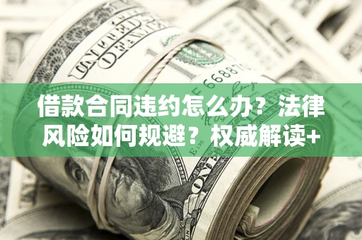 北京借款合同违约怎么办?法律风险如何规避?权威解读+实用指南 北京借款合同违约怎么办?法律风险如何规避?权威解读+实用指南
