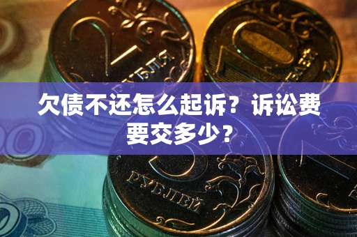 北京欠债不还怎么起诉？诉讼费要交多少？