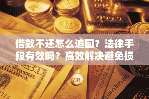 北京借款不还怎么追回？法律手段有效吗？高效解决避免损失