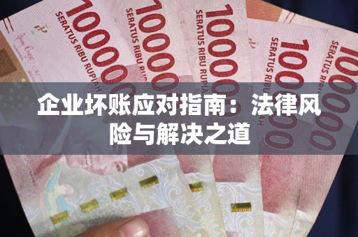 北京企业坏账应对指南：法律风险与解决之道