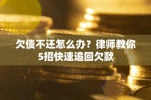 北京欠债不还怎么办？律师教你5招快速追回欠款