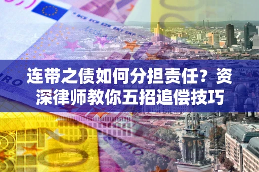 北京连带之债如何分担责任？资深律师教你五招追偿技巧