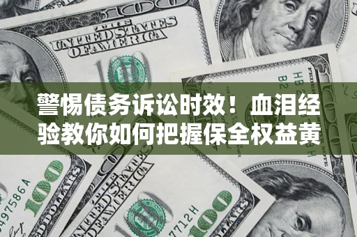 北京警惕债务诉讼时效！血泪经验教你如何把握保全权益黄金期