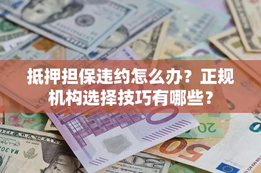 北京抵押担保违约怎么办？正规机构选择技巧有哪些？