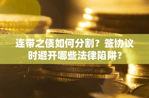 北京连带之债如何分割？签协议时避开哪些法律陷阱？