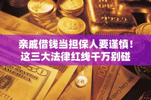 北京亲戚借钱当担保人要谨慎！这三大法律红线千万别碰