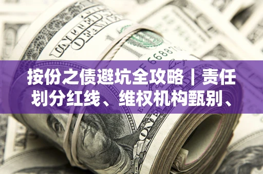 北京按份之债避坑全攻略｜责任划分红线、维权机构甄别、纠纷处理全流程拆解