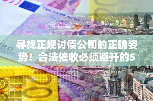 北京寻找正规讨债公司的正确姿势！合法催收必须避开的5大雷区