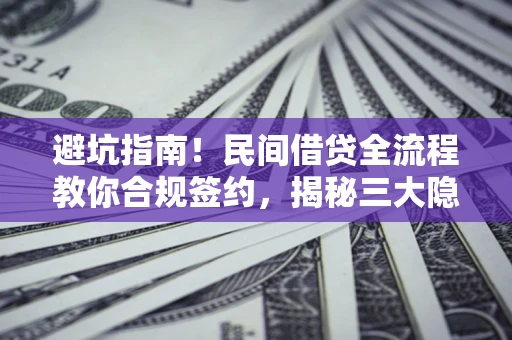 北京避坑指南！民间借贷全流程教你合规签约，揭秘三大隐形陷阱