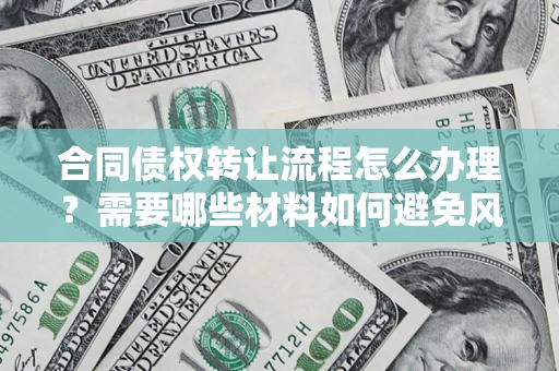 北京合同债权转让流程怎么办理？需要哪些材料如何避免风险？